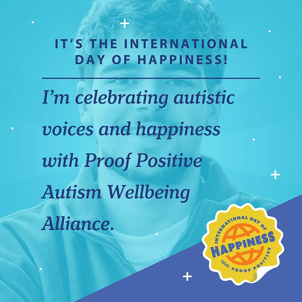 International Day of Happiness social asset thumbnail: It's the International Day of Happiness! I'm celebrating autistic voices and happiness with Proof Positive Autism Wellbeing Alliance