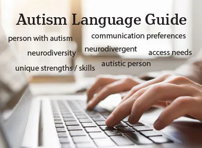 Autism Language guide. Image of hands typing with words above: person with autism, neurodiversity, unique strengths/skills, communication preferences, neurodivergent, access needs, autistic person