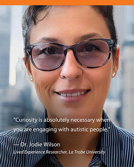 "Curiosity is absolutely necessary when you are engaging with autistic people." Dr. Jodie Wilson - Lived Experience Researcher, La Trobe University