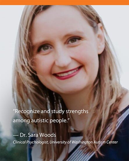 "Recognize and study strengths among autistic people." Dr. Sara Woods - Clinical Psychologist, University of Washington Autism Center